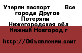 Утерян паспорт.  . - Все города Другое » Потеряли   . Нижегородская обл.,Нижний Новгород г.